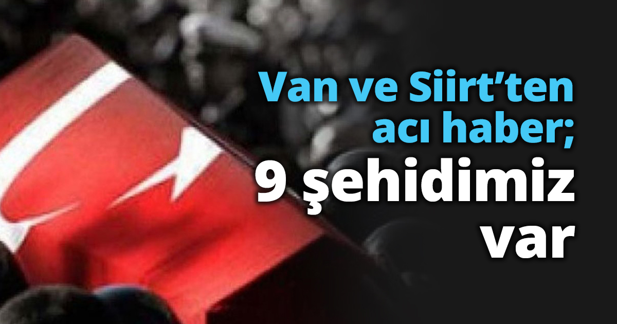 Van ve Siirt’ten acı haber; 9 şehidimiz var