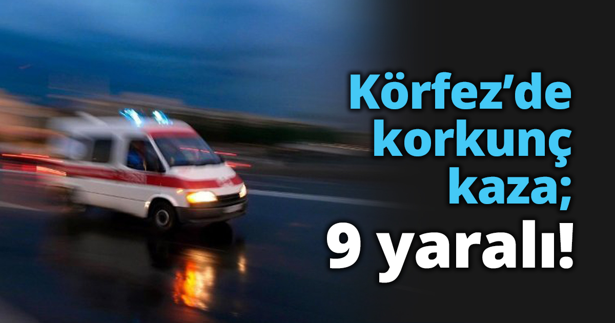 Körfez’de korkunç kaza; 9 yaralı!