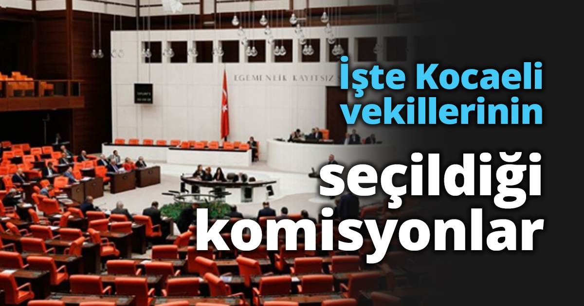 İşte Kocaeli vekillerinin seçildiği komisyonlar