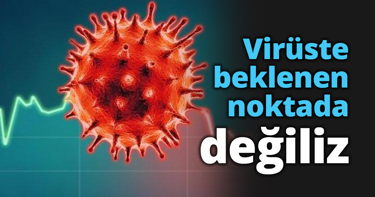 Virüste beklenen noktada değiliz