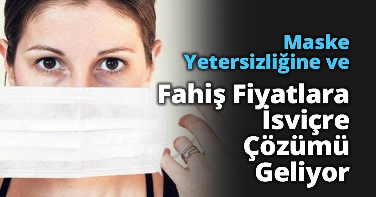 Maske Yetersizliğine ve Fahiş Fiyatlara İsviçre Çözümü Geliyor