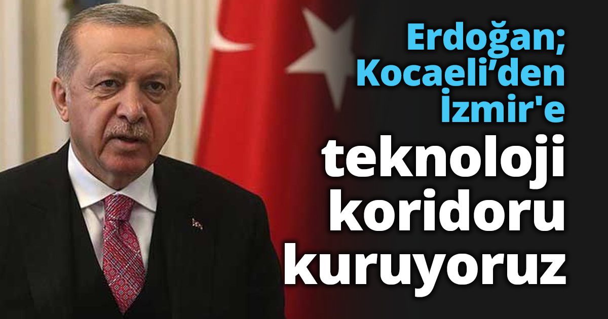 Erdoğan; Kocaeli’den İzmir'e teknoloji koridoru kuruyoruz