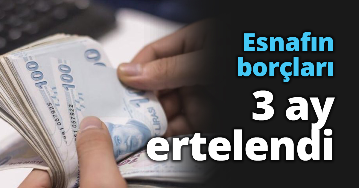 Esnafın borçları 3 ay ertelendi