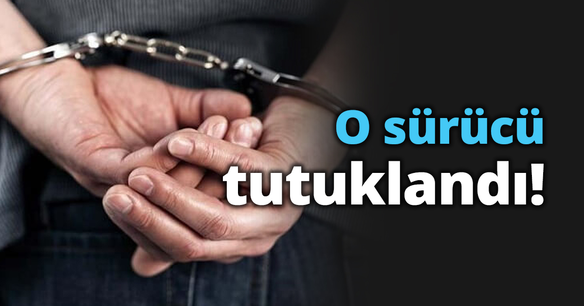 O sürücü tutuklandı!