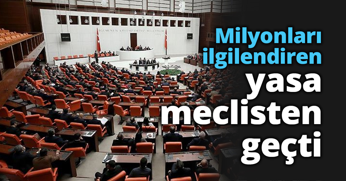 Milyonları ilgilendiren yasa meclisten geçti