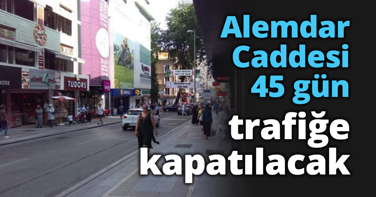 Alemdar Caddesi 45 gün trafiğe kapatılacak