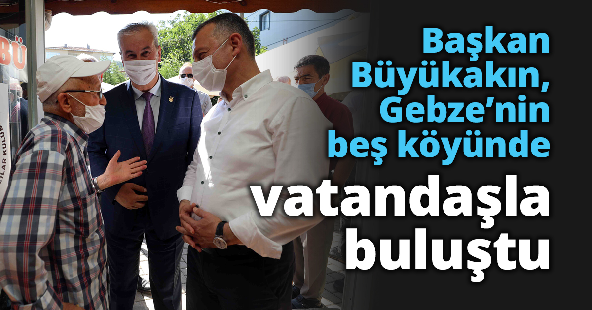 Başkan Büyükakın, Gebze’nin beş köyünde vatandaşla buluştu