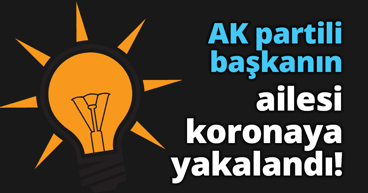 AK partili başkanın ailesi koronaya yakalandı!