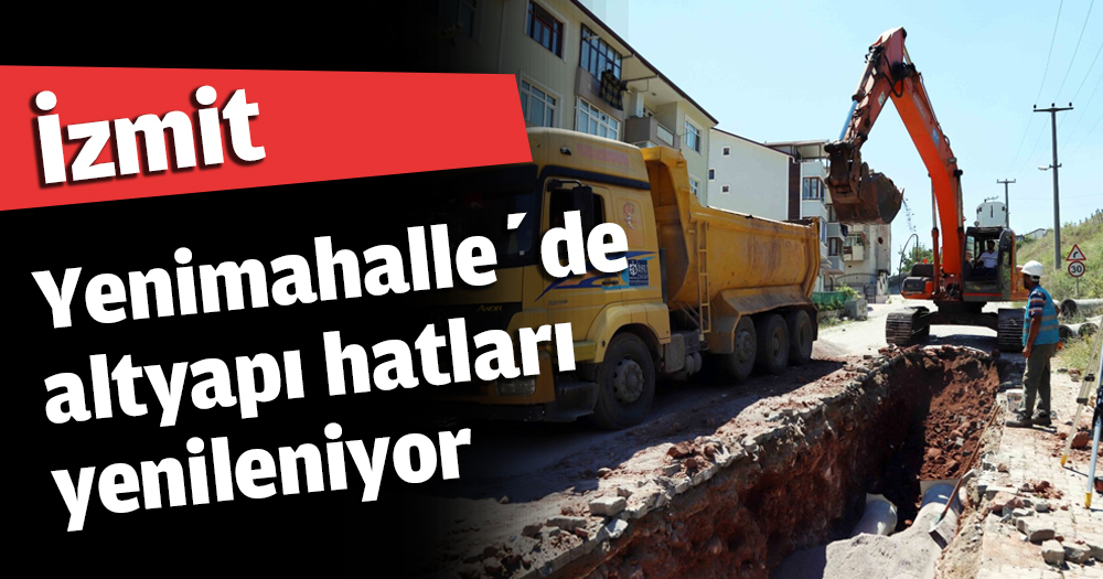 İzmit Yenimahalle’de altyapı hatları yenileniyor