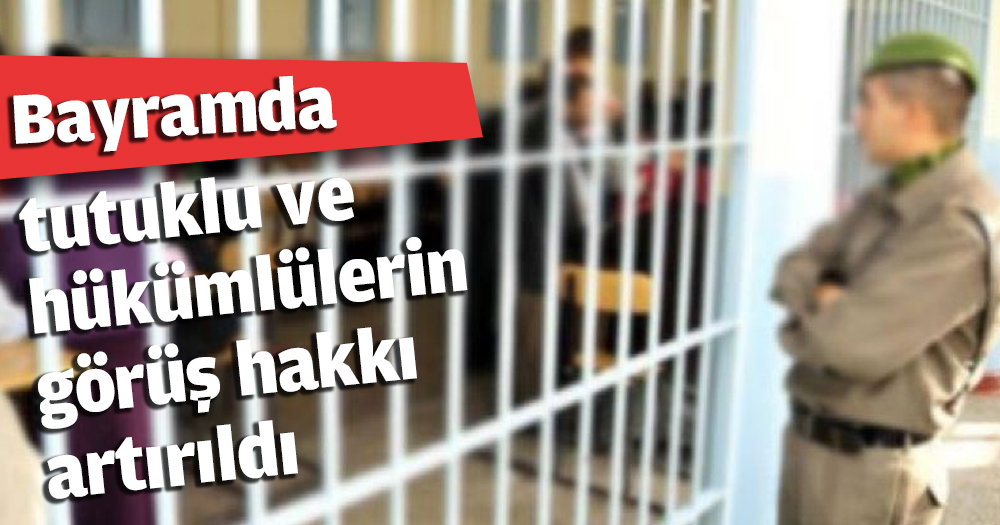 Bayramda tutuklu ve hükümlülerin görüş hakkı artırıldı
