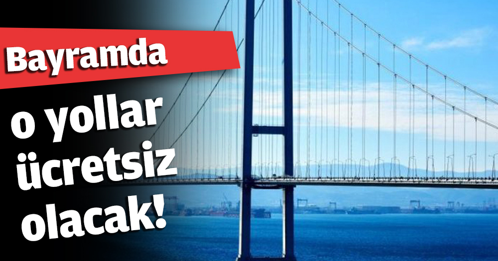 Bayramda o yollar ücretsiz olacak!