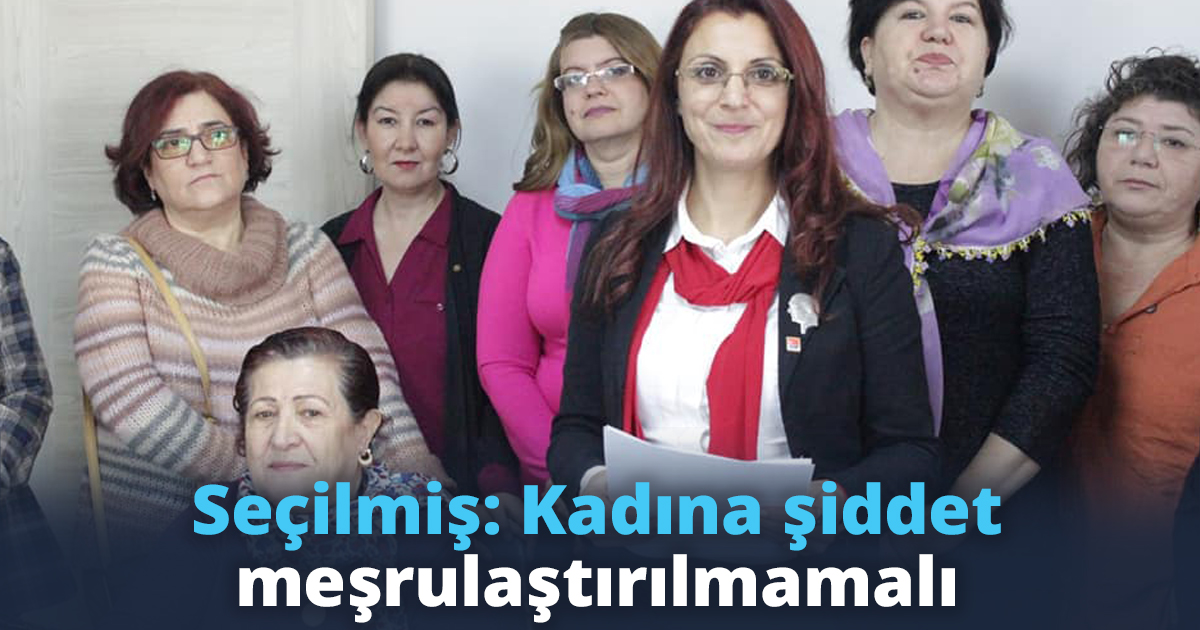 Seçilmiş: Kadına şiddet meşrulaştırılmamalı