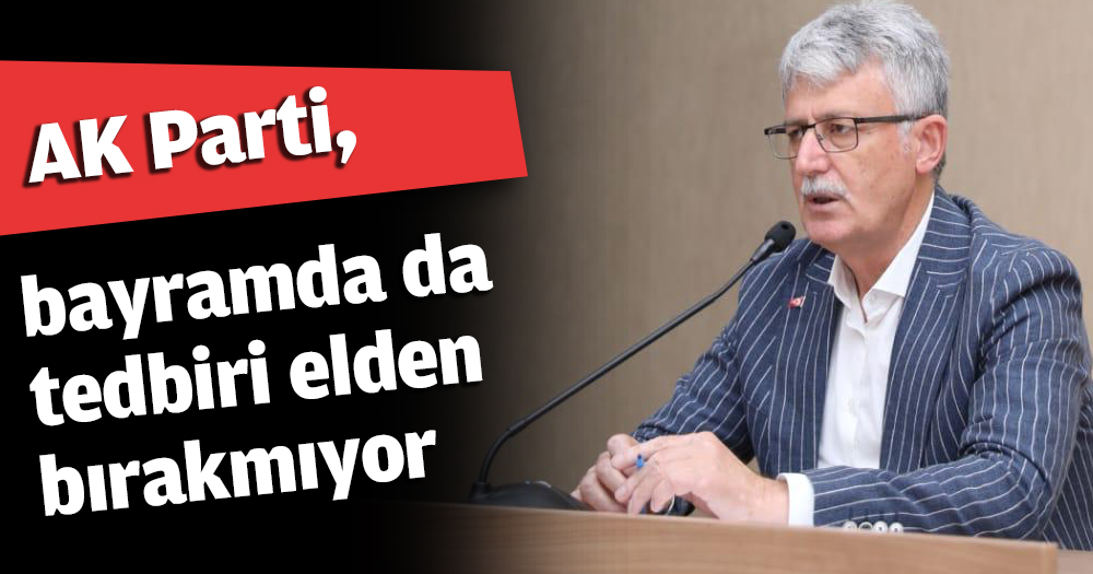 AK Parti, bayramda da tedbiri elden bırakmıyor
