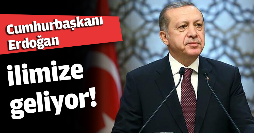 Cumhurbaşkanı Erdoğan ilimize geliyor!