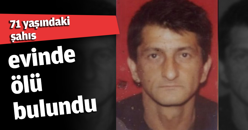 71 yaşındaki şahıs evinde ölü bulundu