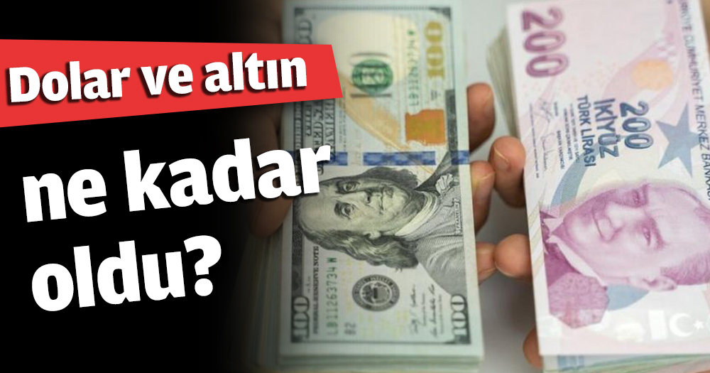 Dolar ve altın ne kadar oldu?