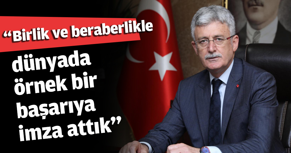 “Birlik ve beraberlikle dünyada örnek bir başarıya imza attık”