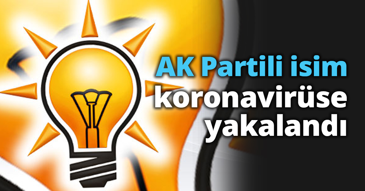 AK Partili isim koronavirüse yakalandı