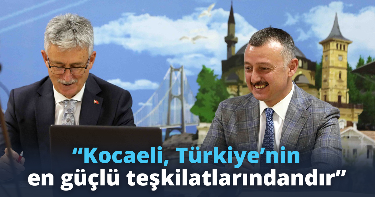“Kocaeli, Türkiye’nin en güçlü teşkilatlarındandır”