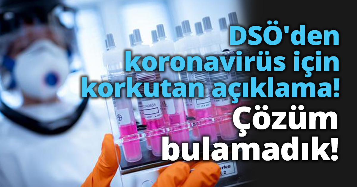 DSÖ'den koronavirüs için korkutan açıklama! Çözüm bulamadık!