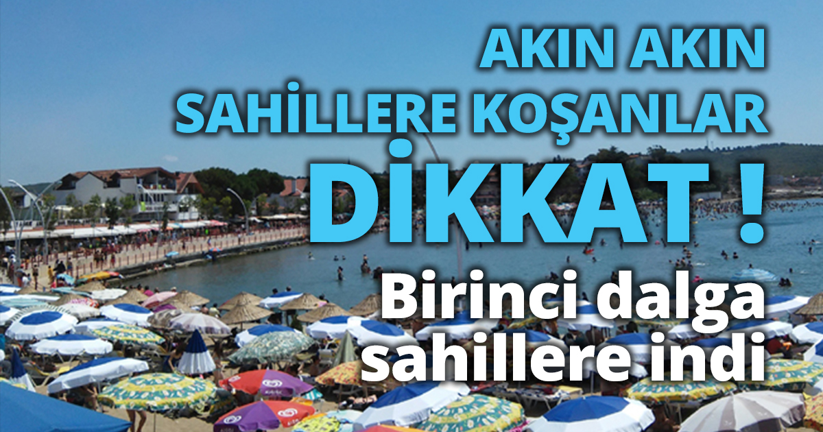 AKIN AKIN SAHİLLERE KOŞANLAR DİKKAT!  Birinci dalga sahillere indi