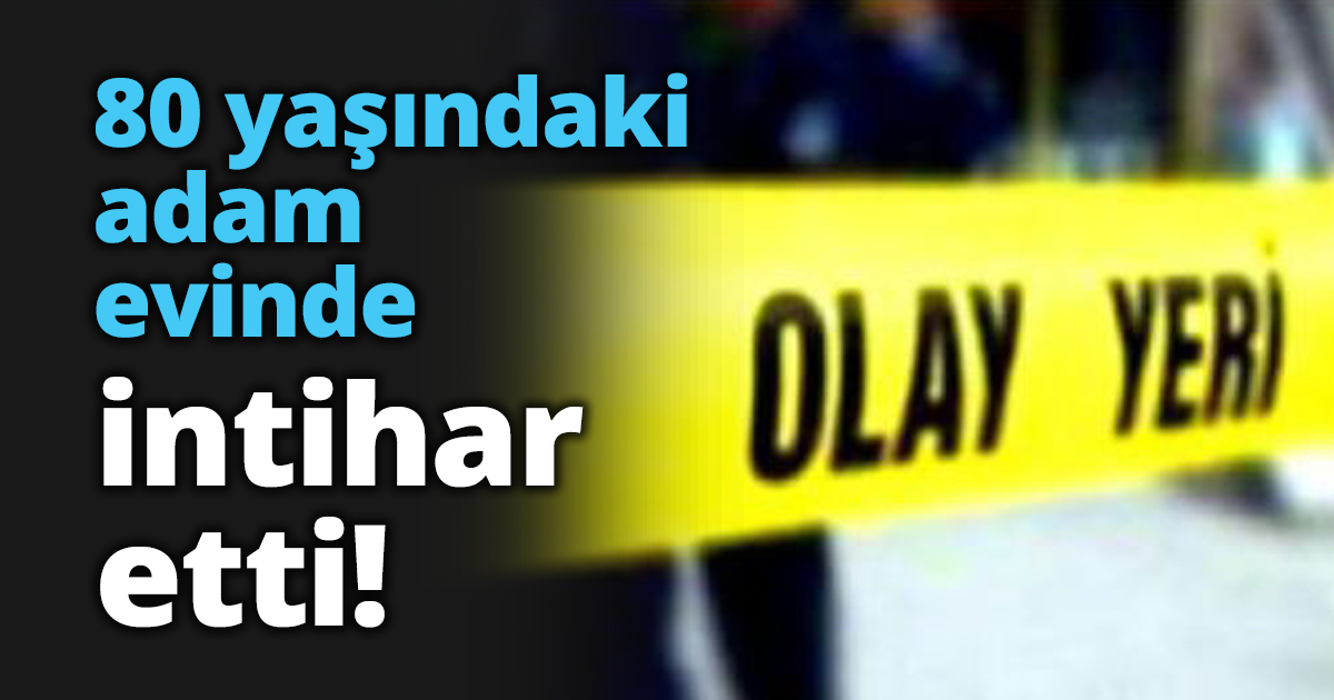 80 yaşındaki adam evinde intihar etti!