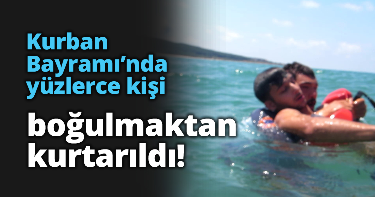 Kurban Bayramı’nda yüzlerce kişi boğulmaktan kurtarıldı!