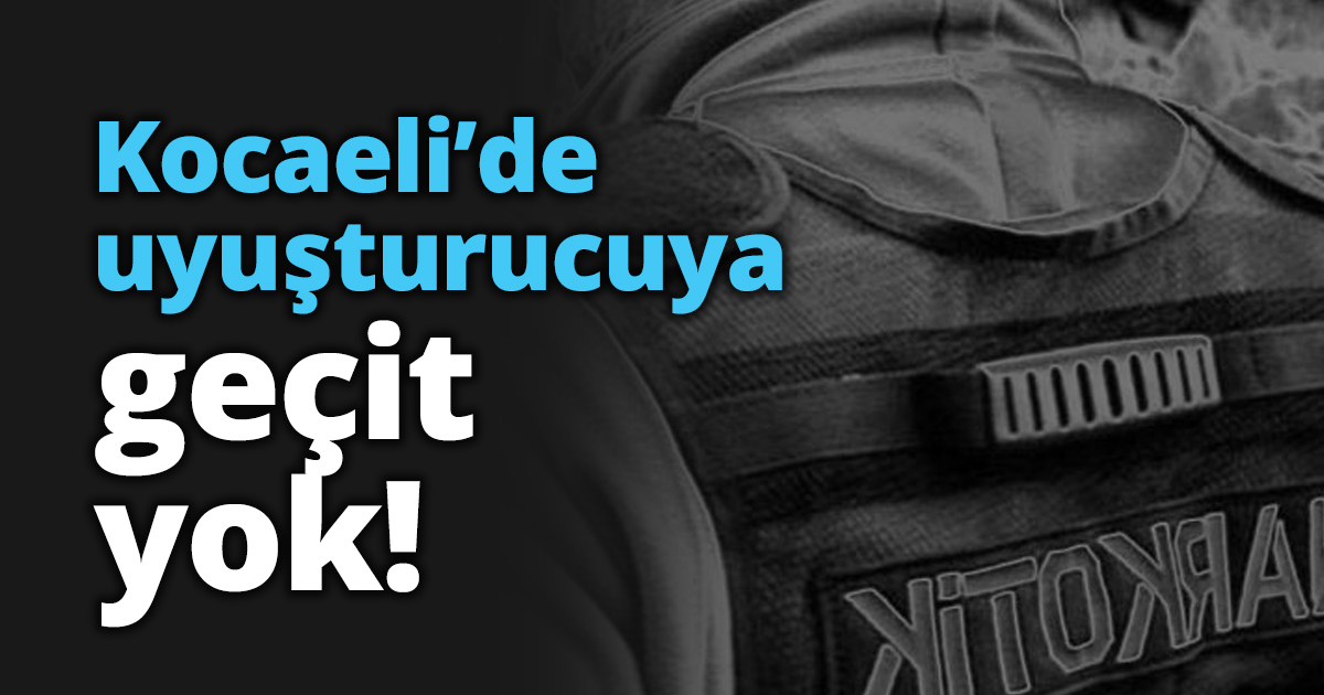 Kocaeli’de uyuşturucuya geçit yok!