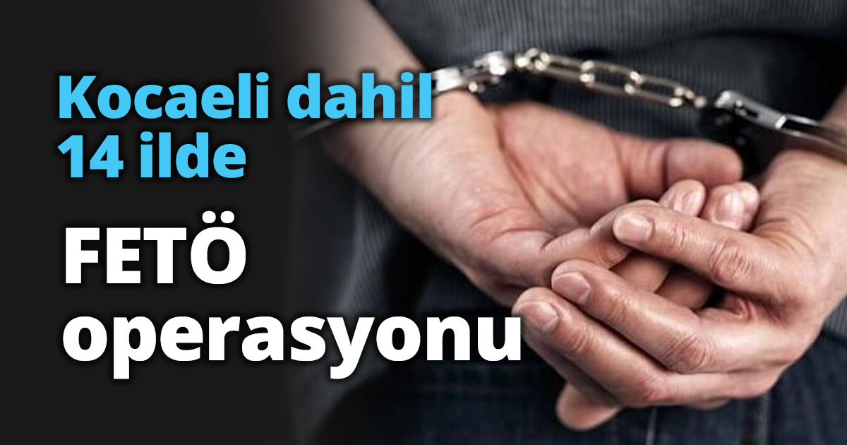 Kocaeli dahil 14 ilde FETÖ operasyonu