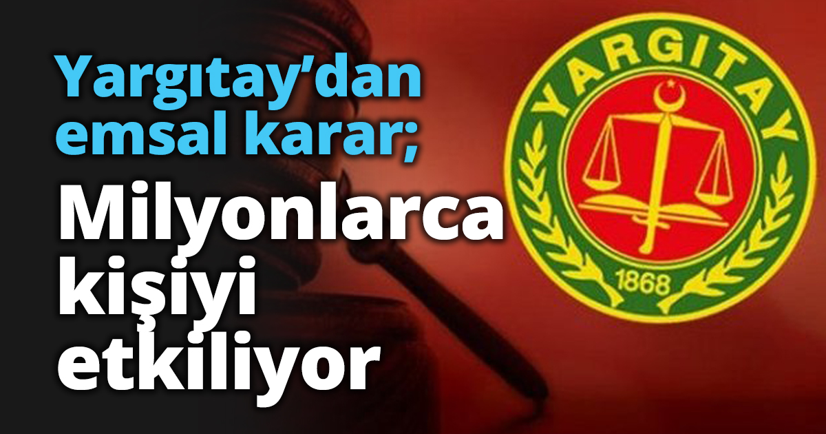 Yargıtay’dan emsal karar; Milyonlarca kişiyi etkiliyor