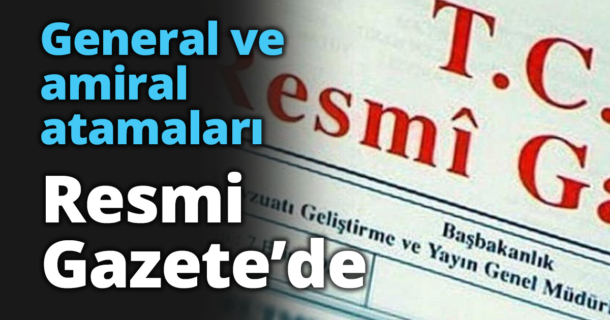 General ve amiral atamaları Resmi Gazete’de