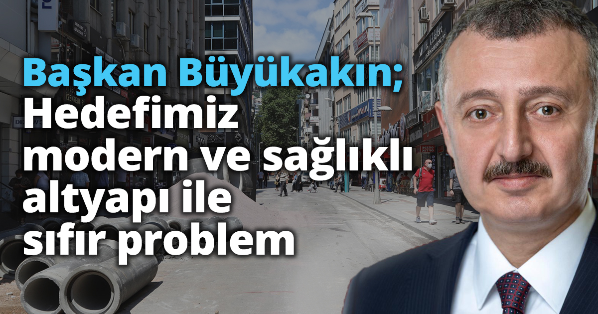 Başkan Büyükakın; ”Hedefimiz modern ve sağlıklı altyapı ile sıfır problem”
