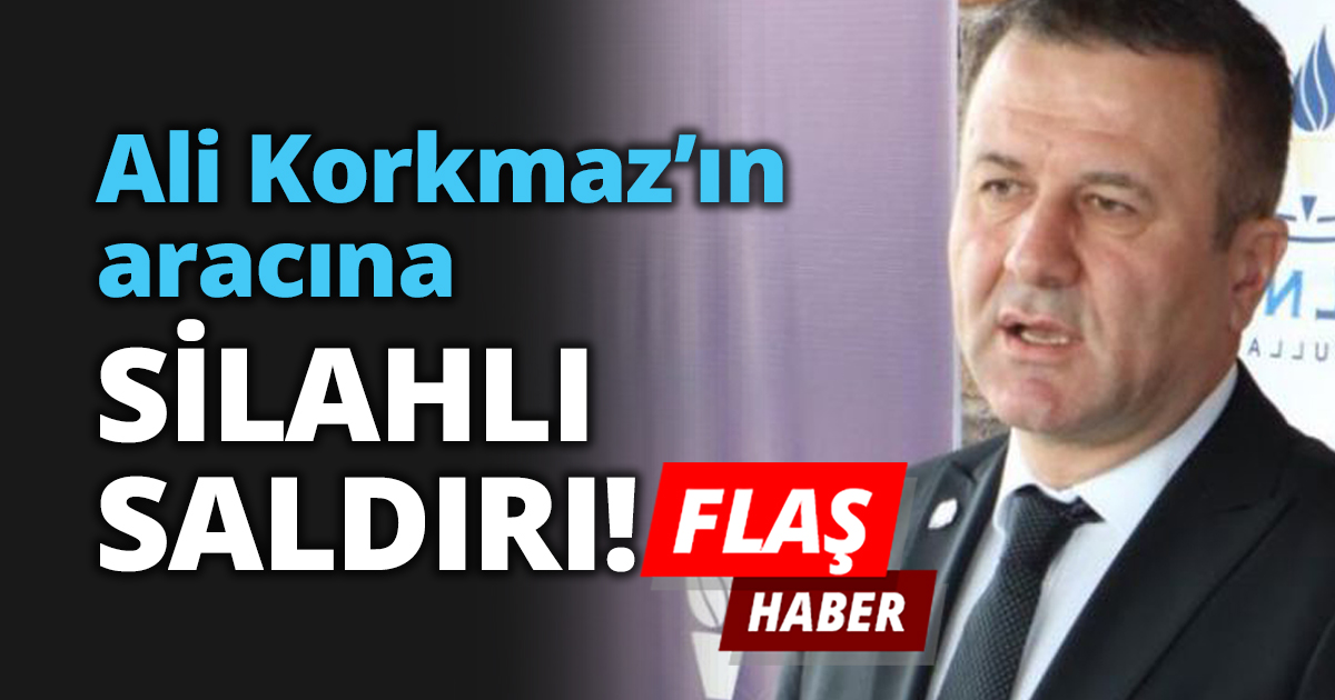 Ali Korkmaz’ın aracına SİLAHLI SALDIRI!