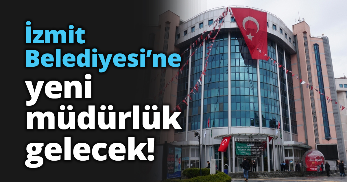 İzmit Belediyesi’ne yeni müdürlük gelecek!