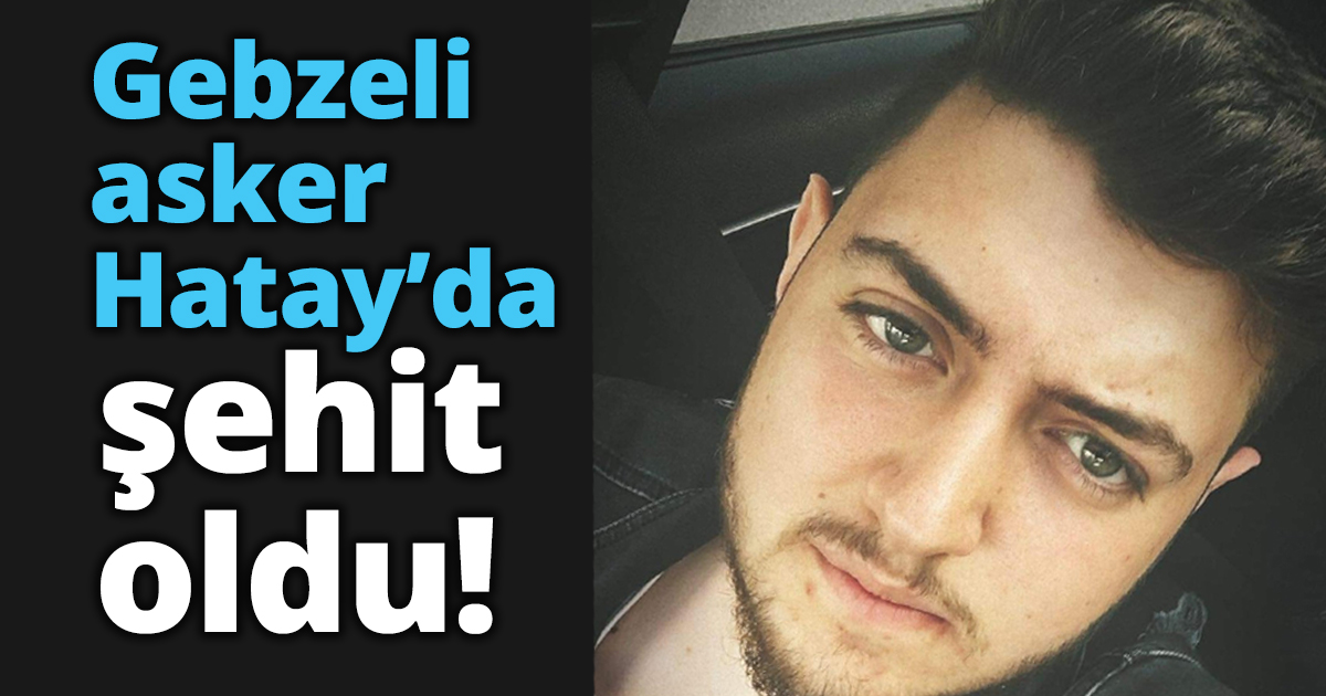 Gebzeli asker Hatay’da şehit oldu!