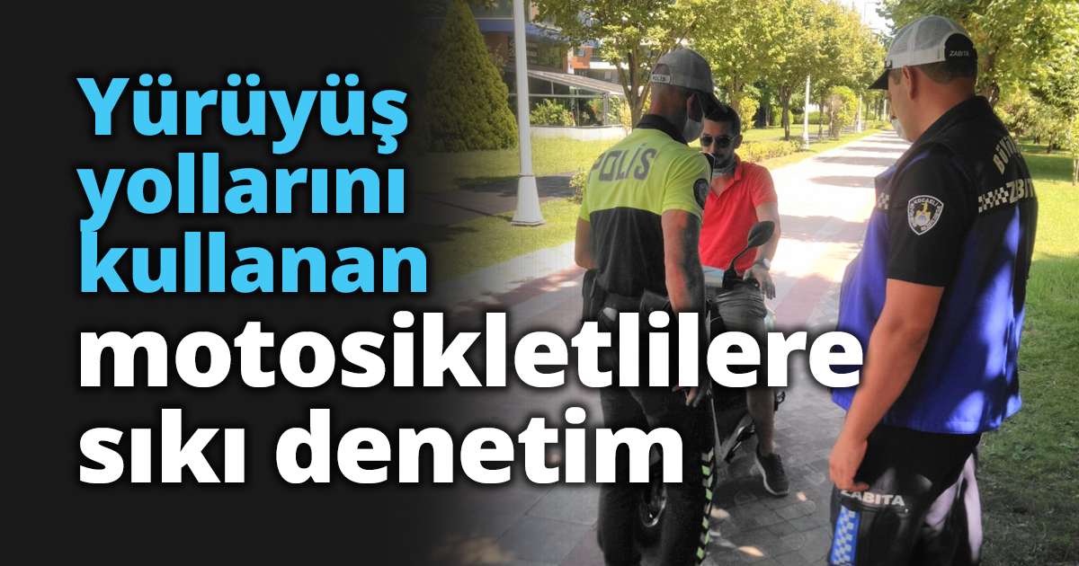 Yürüyüş yollarını kullanan motosikletlilere sıkı denetim