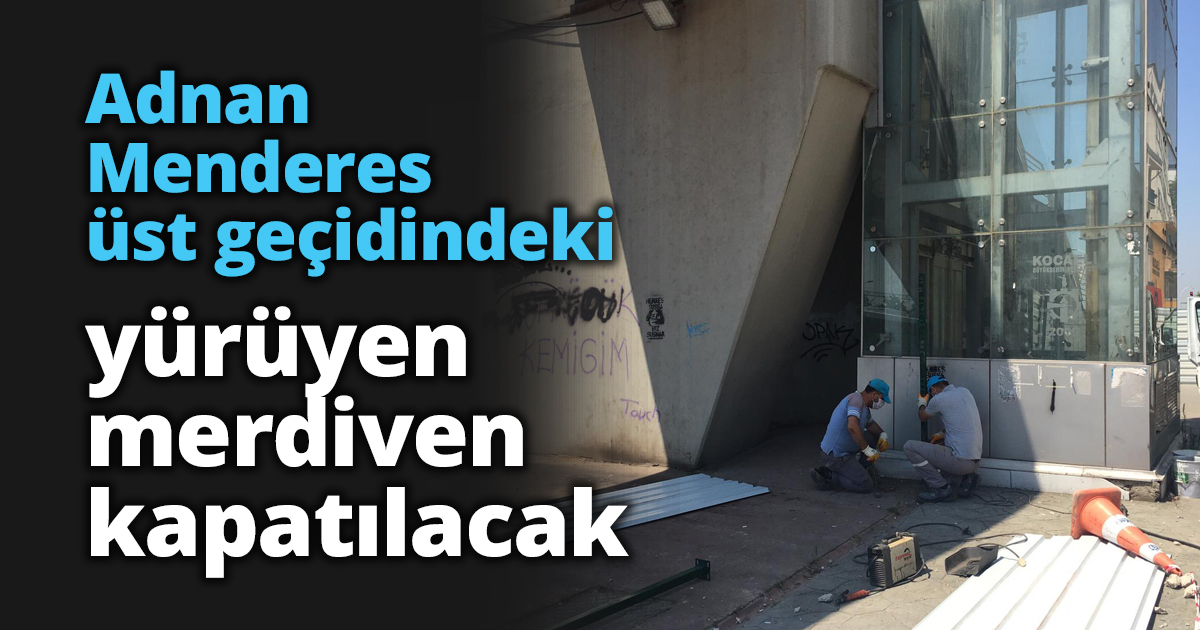 Adnan Menderes üst geçidindeki yürüyen merdiven kapatılacak