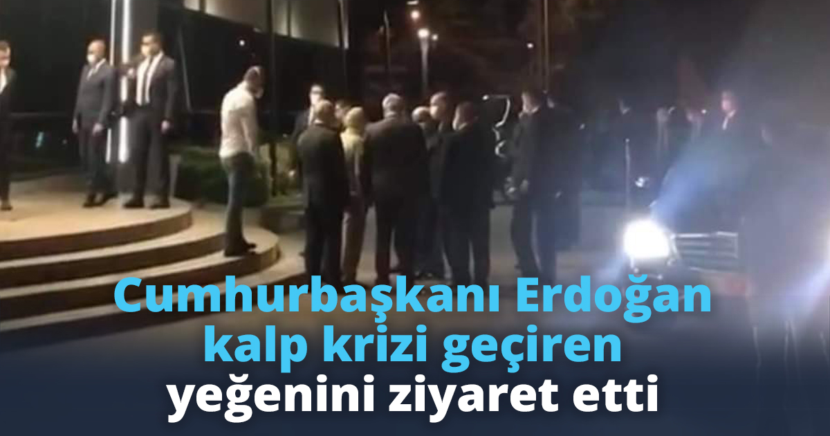 Cumhurbaşkanı Erdoğan kalp krizi geçiren yeğenini ziyaret etti