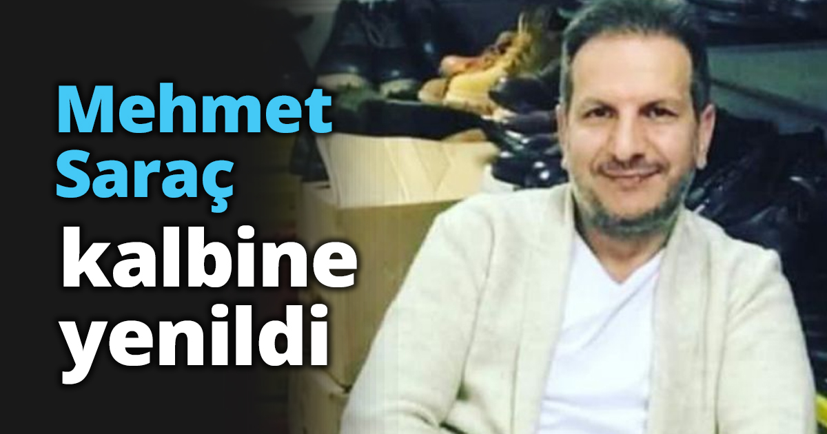 Mehmet Saraç kalbine yenildi