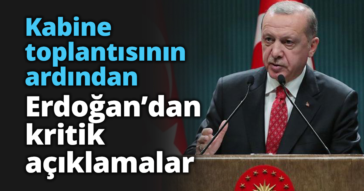 Kabine toplantısının ardından Erdoğan’dan kritik açıklamalar