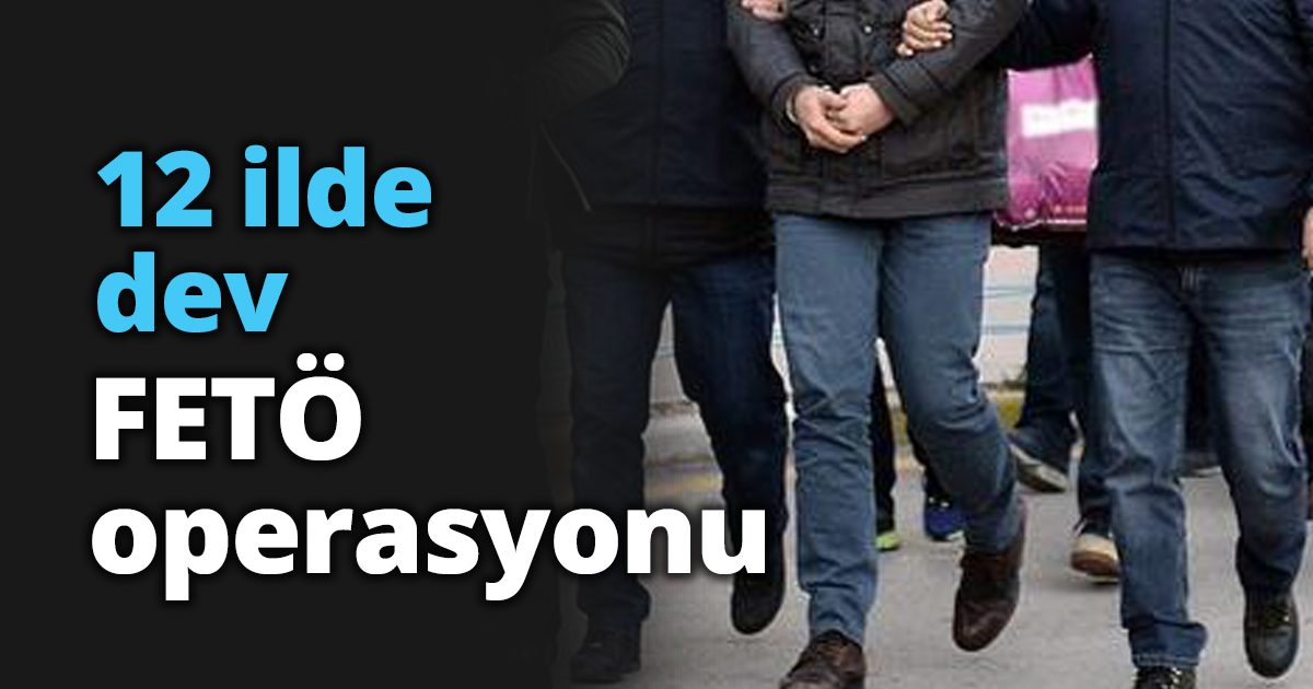 12 ilde dev FETÖ operasyonu