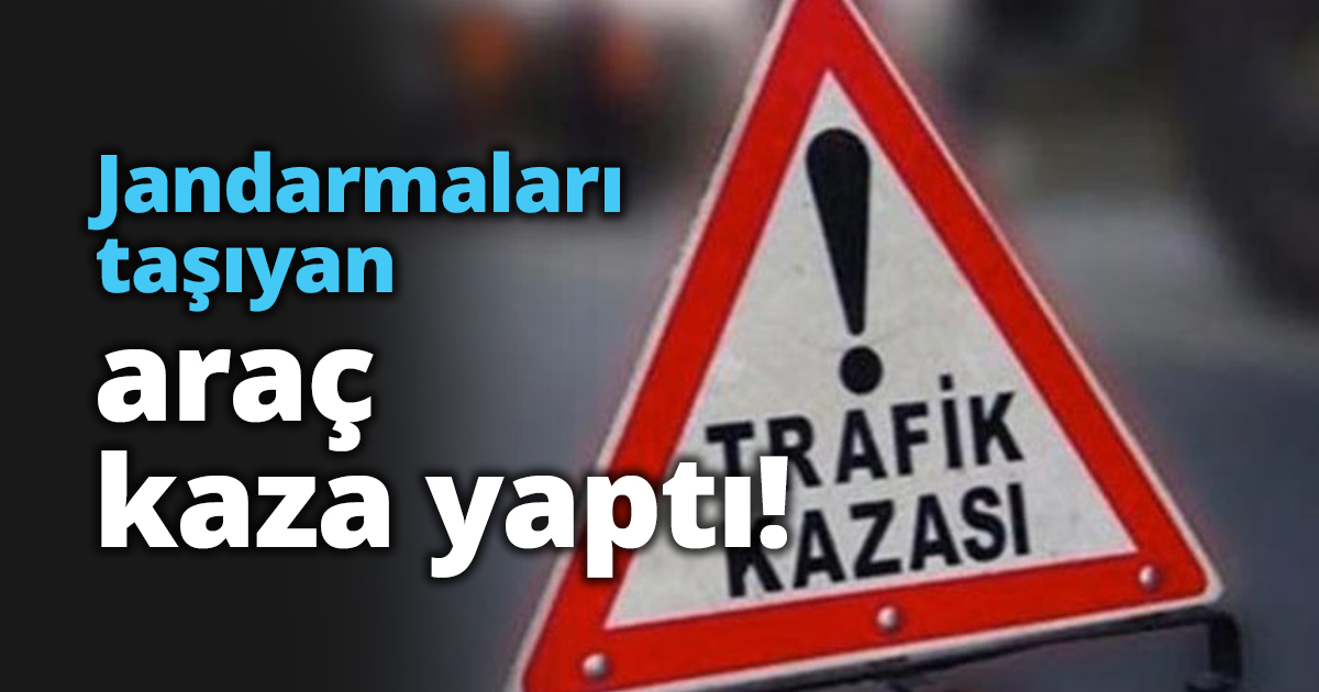 Jandarmaları taşıyan araç kaza yaptı!