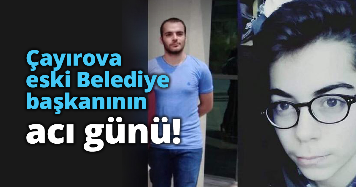 Çayırova eski Belediye başkanının acı günü!