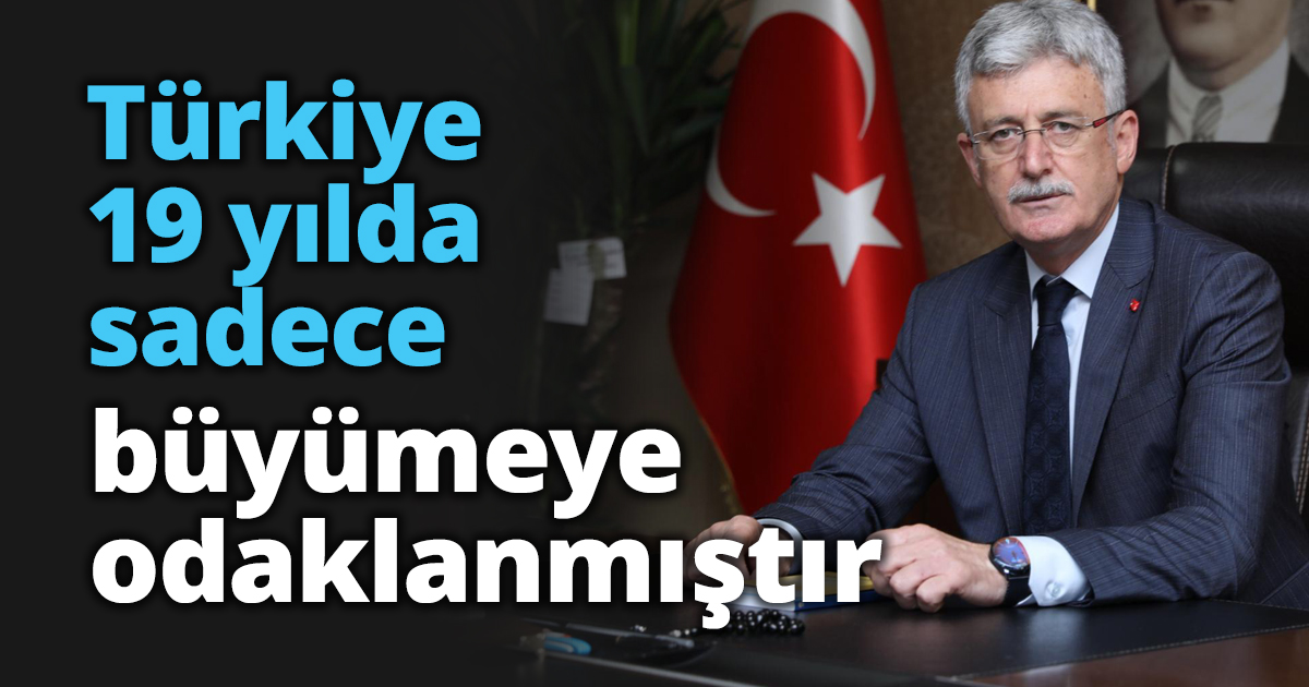 Türkiye 19 yılda sadece büyümeye odaklanmıştır