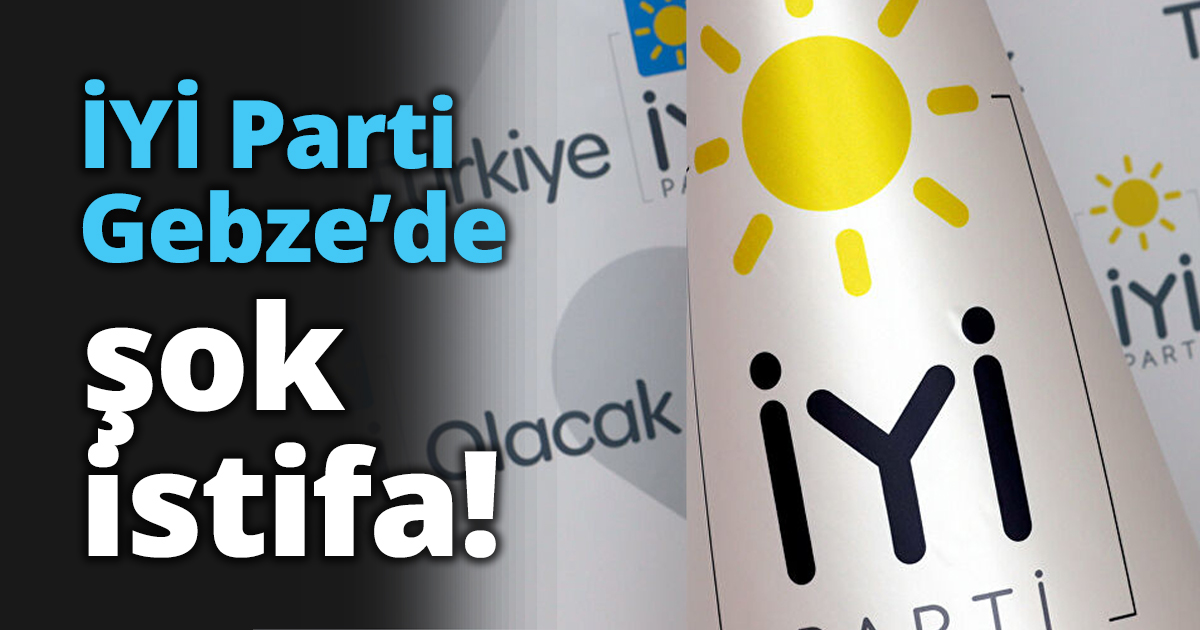 İYİ Parti Gebze’de şok istifa!