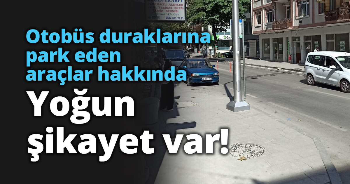 Otobüs duraklarına park eden araçlar hakkında yoğun şikayet var !