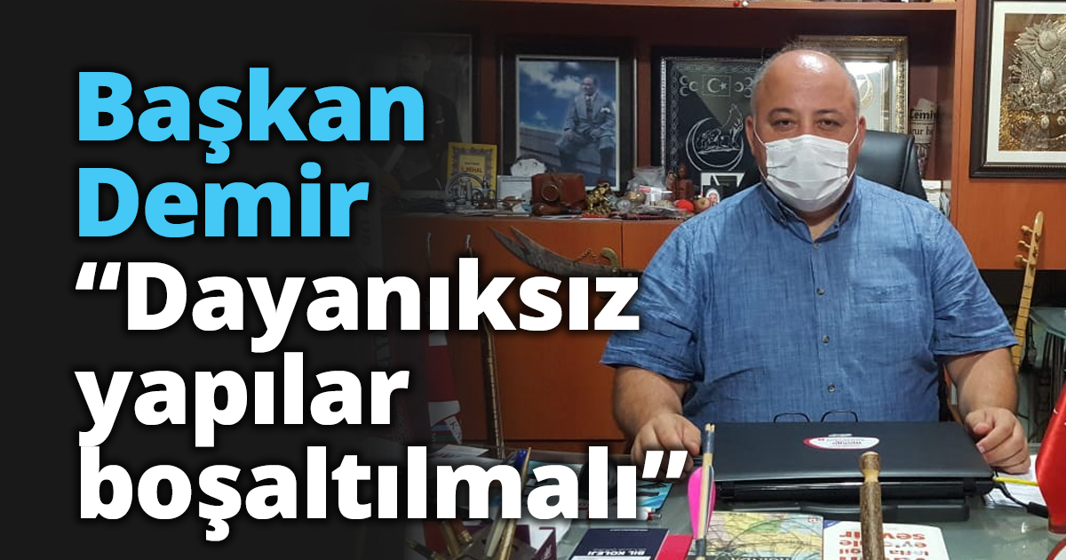 Başkan Demir “Dayanıksız yapılar boşaltılmalı”