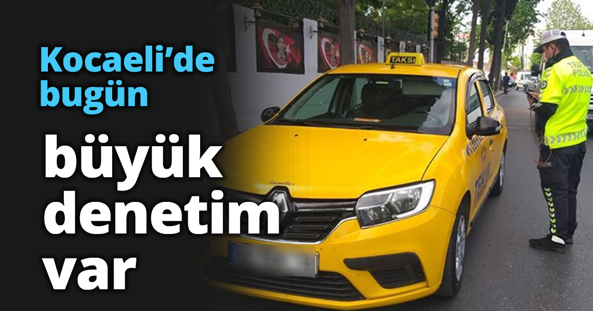 Kocaeli’de bugün büyük denetim var