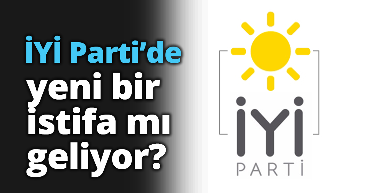 İYİ Parti’de yeni bir istifa mı geliyor?