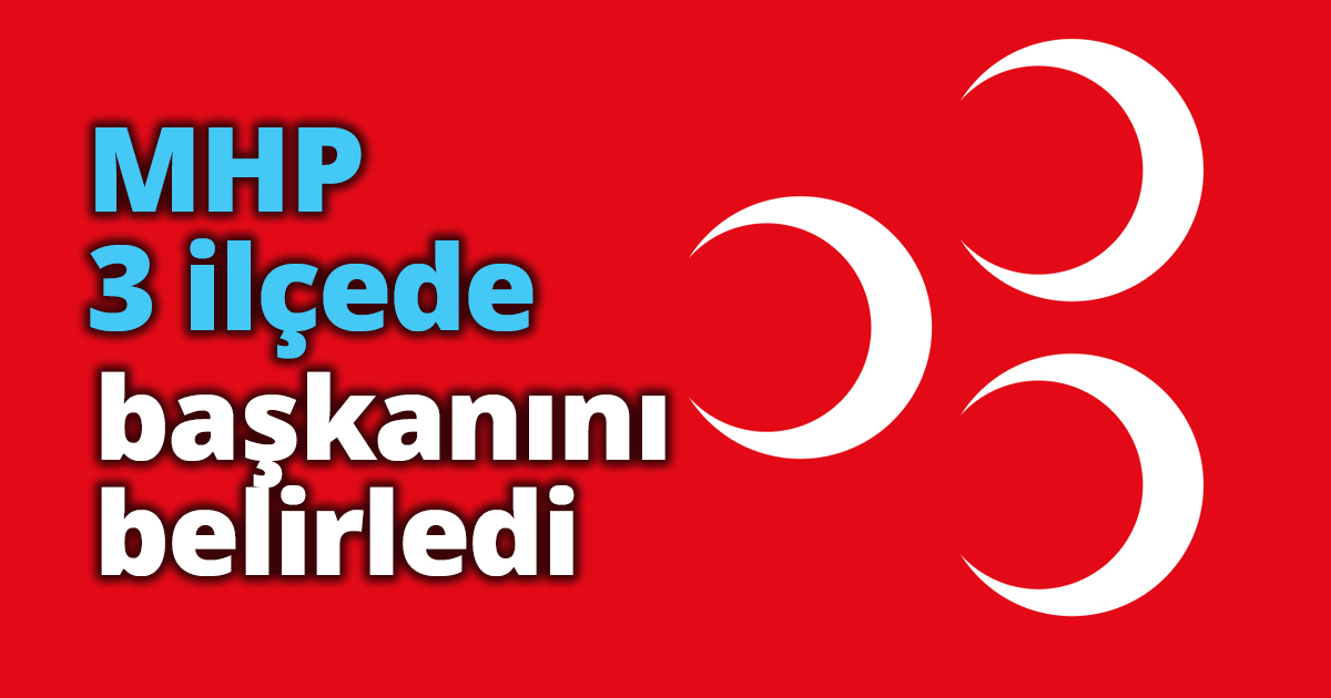 MHP 3 ilçede başkanını belirledi